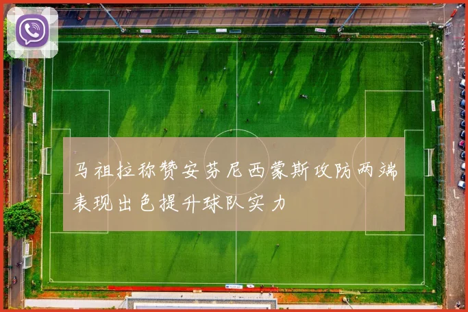 马祖拉称赞安芬尼西蒙斯攻防两端表现出色提升球队实力