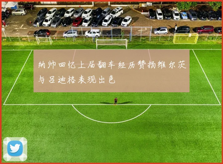纳帅回忆上届翻车经历赞扬维尔茨与吕迪格表现出色