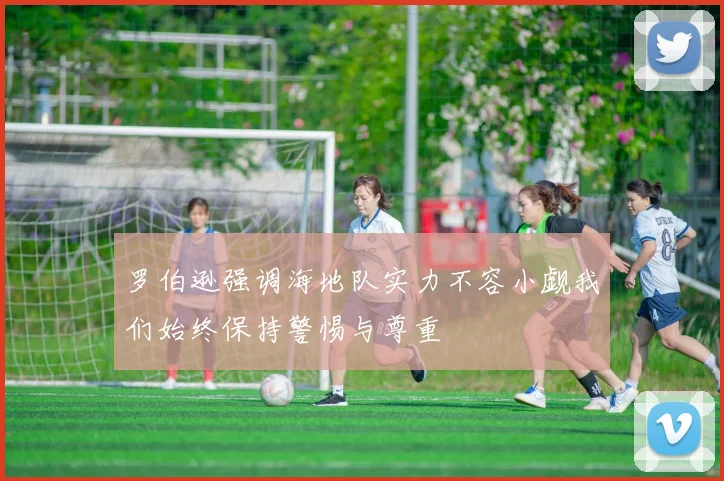 罗伯逊强调海地队实力不容小觑我们始终保持警惕与尊重