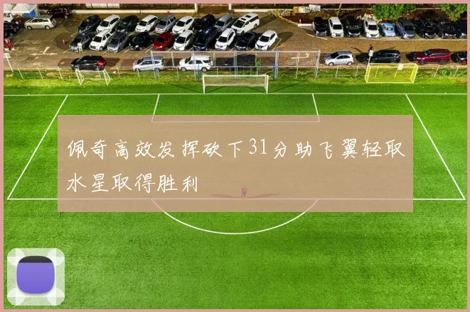 佩奇高效发挥砍下31分助飞翼轻取水星取得胜利