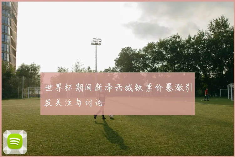 世界杯期间新泽西城铁票价暴涨引发关注与讨论