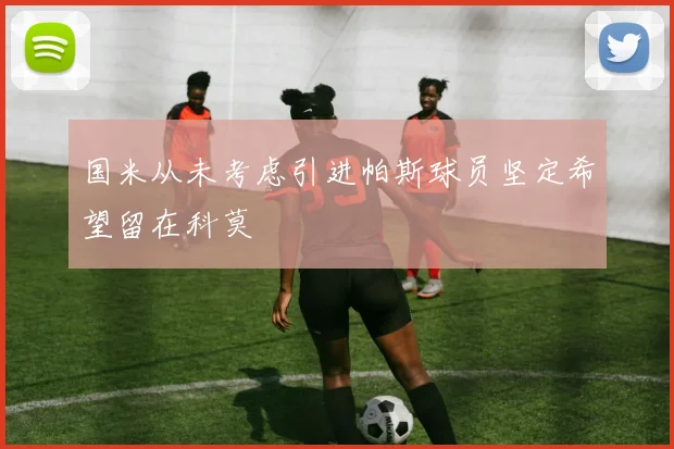 国米从未考虑引进帕斯球员坚定希望留在科莫