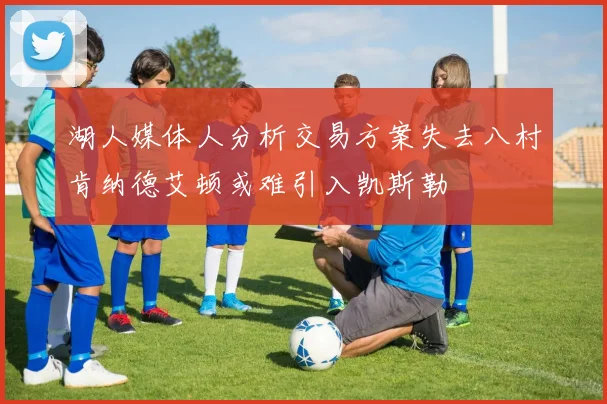 湖人媒体人分析交易方案失去八村肯纳德艾顿或难引入凯斯勒